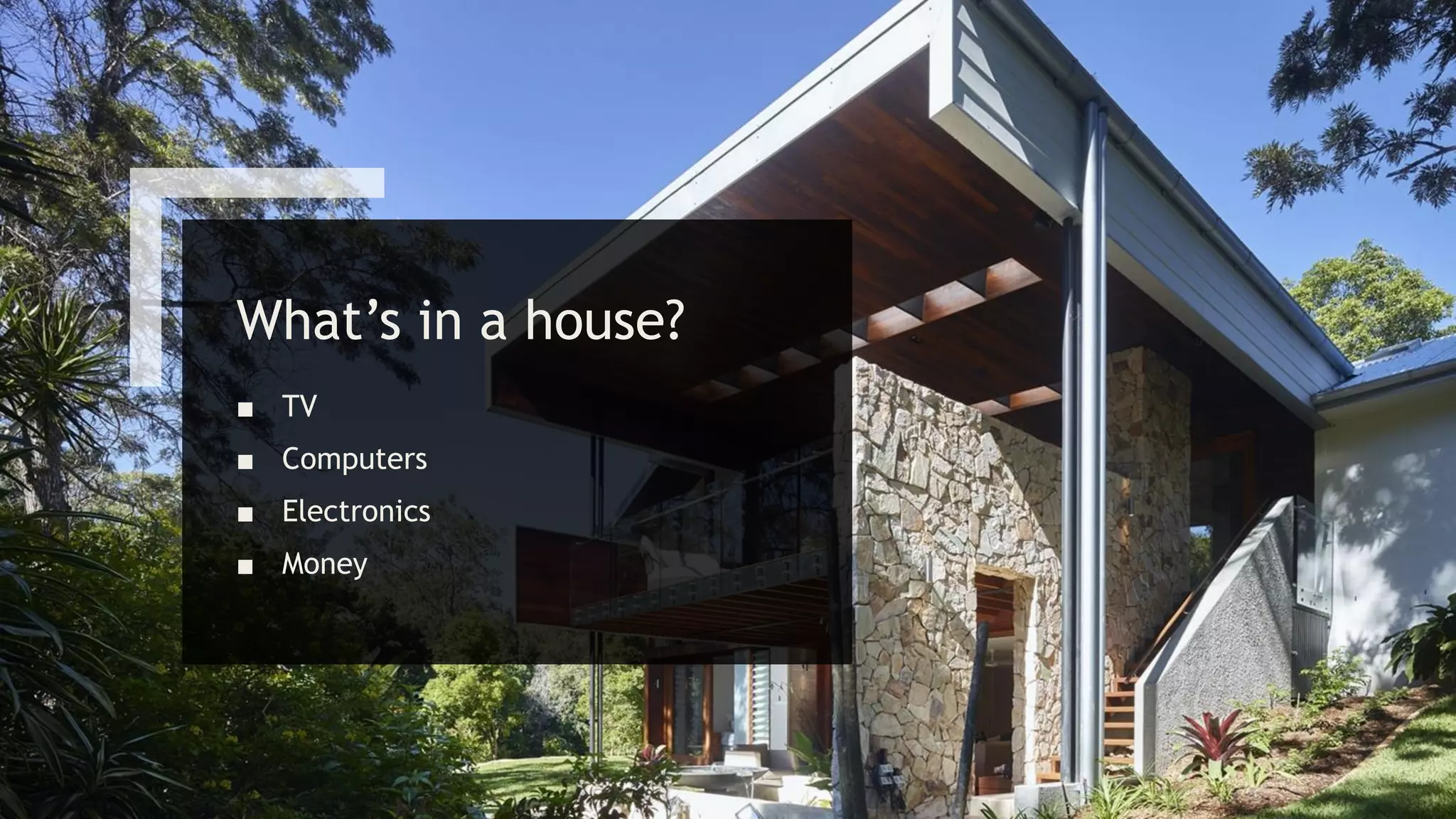 What’s in a house?
■ TV
■ Computers
■ Electronics
■ Money
 