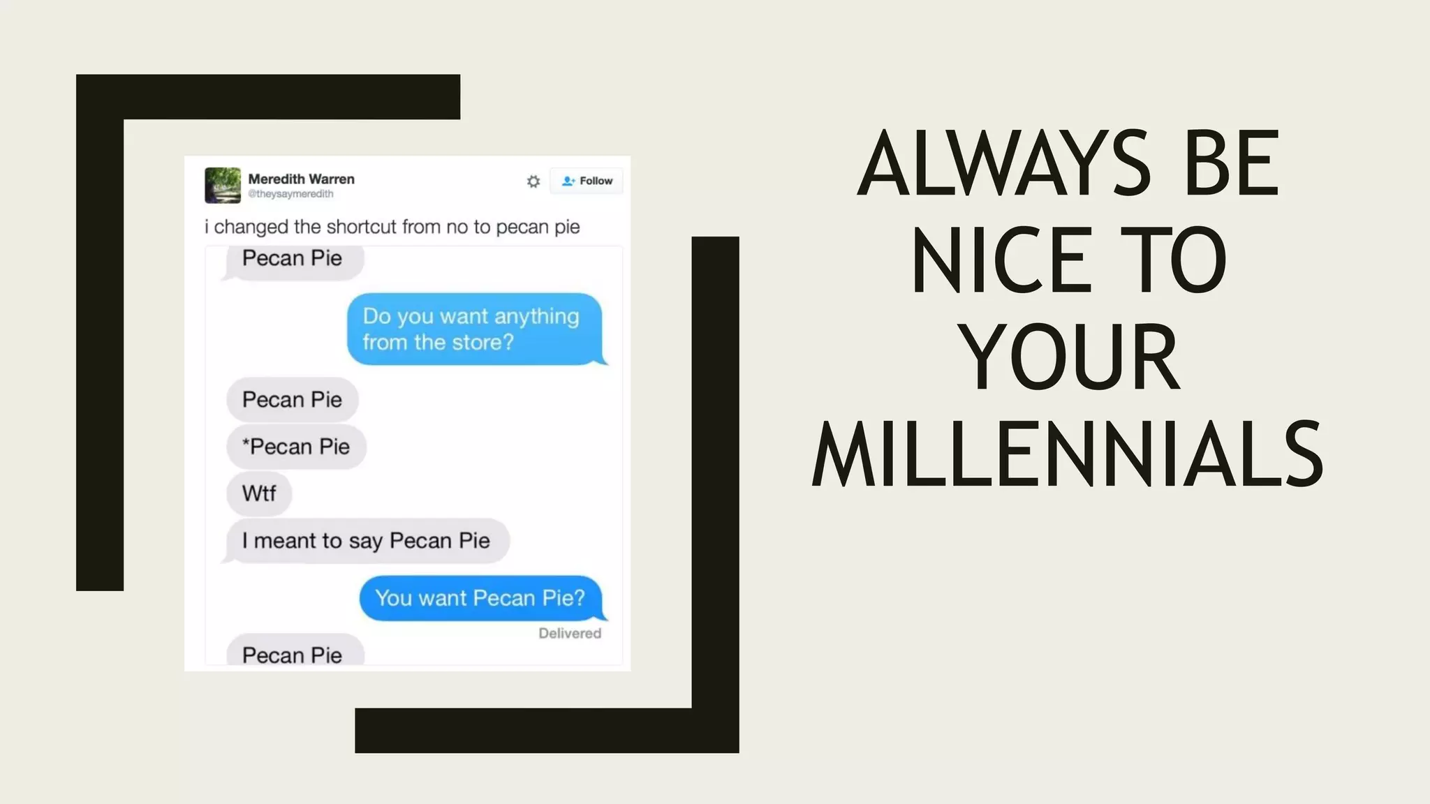 ALWAYS BE
NICE TO
YOUR
MILLENNIALS
 