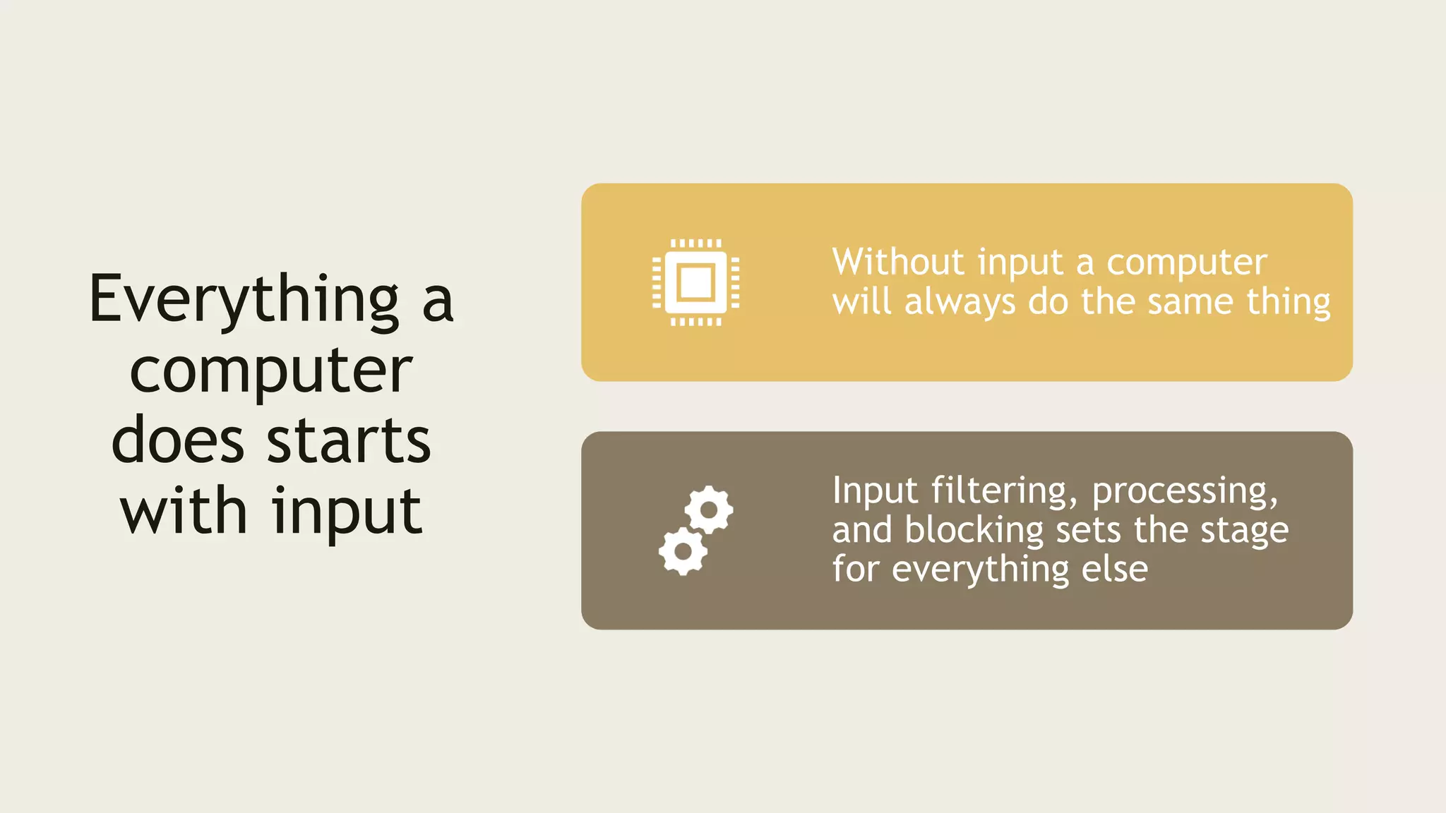 Everything a
computer
does starts
with input
Without input a computer
will always do the same thing
Input filtering, processing,
and blocking sets the stage
for everything else
 