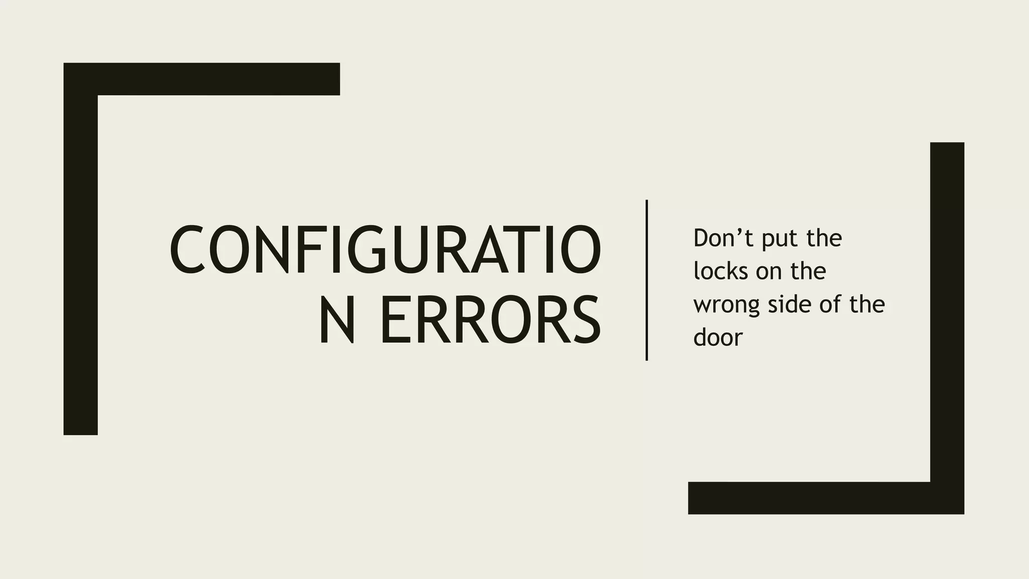 CONFIGURATIO
N ERRORS
Don’t put the
locks on the
wrong side of the
door
 