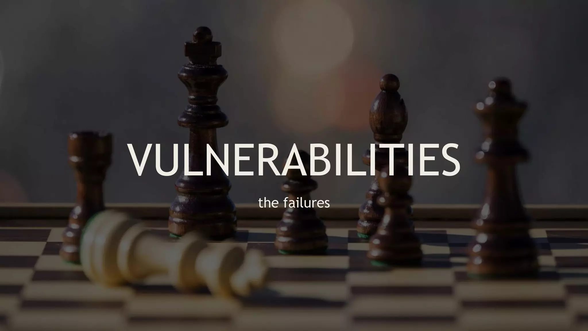 VULNERABILITIES
the failures
 