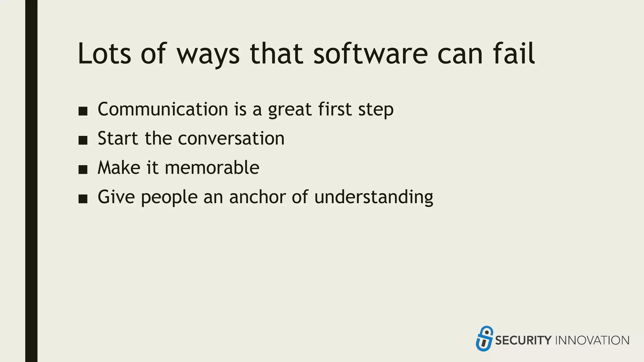 Lots of ways that software can fail
■ Communication is a great first step
■ Start the conversation
■ Make it memorable
■ Give people an anchor of understanding
 