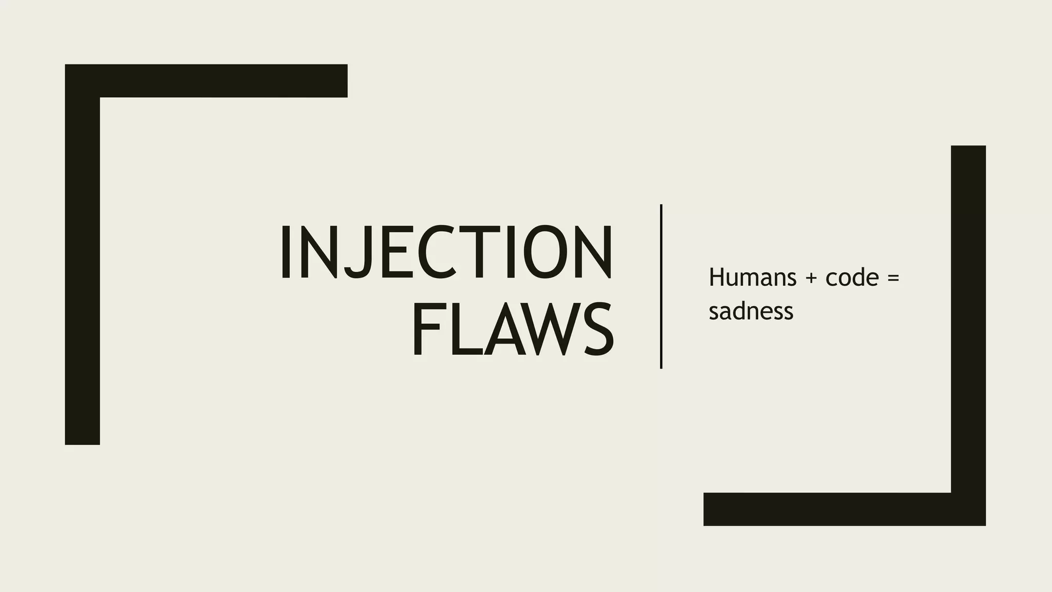INJECTION
FLAWS
Humans + code =
sadness
 