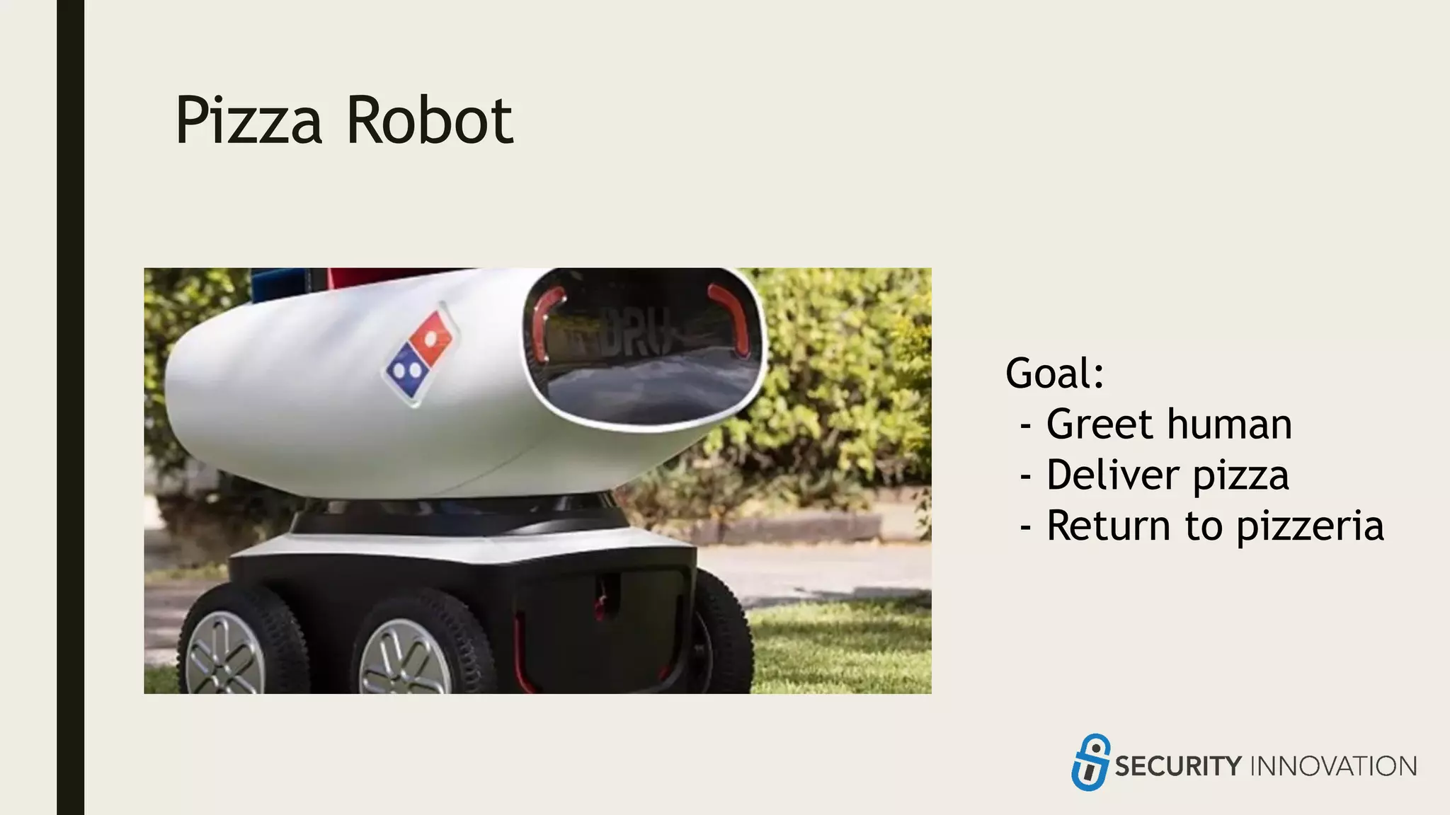 Pizza Robot
Goal:
- Greet human
- Deliver pizza
- Return to pizzeria
 