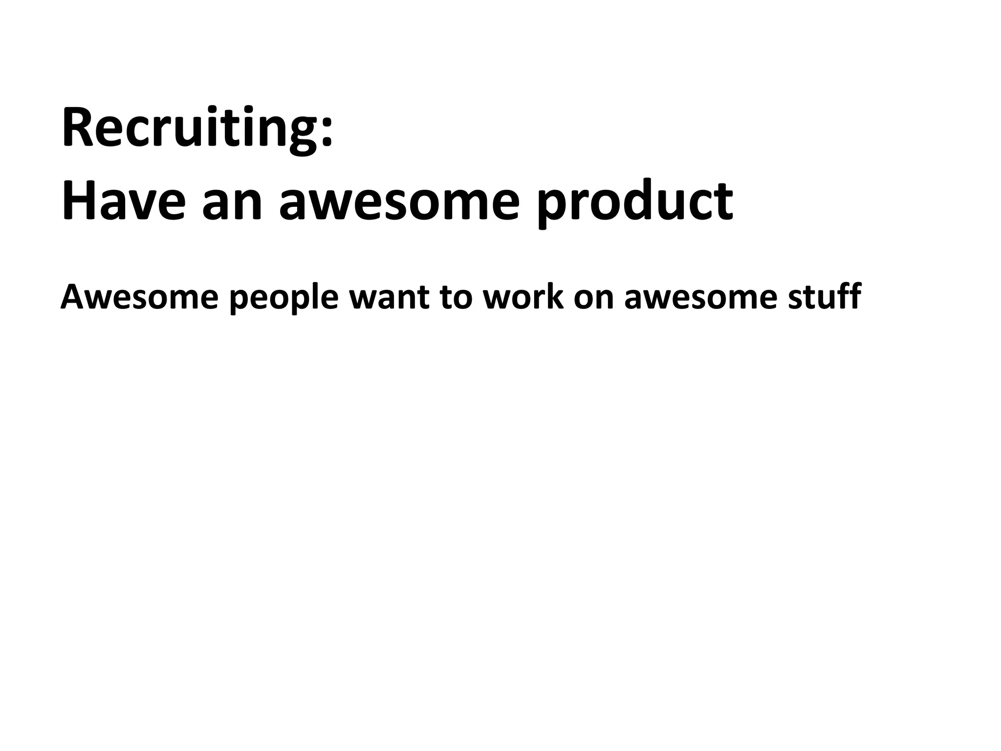 Recruiting:Have an awesome productAwesome people want to work on awesome stuff