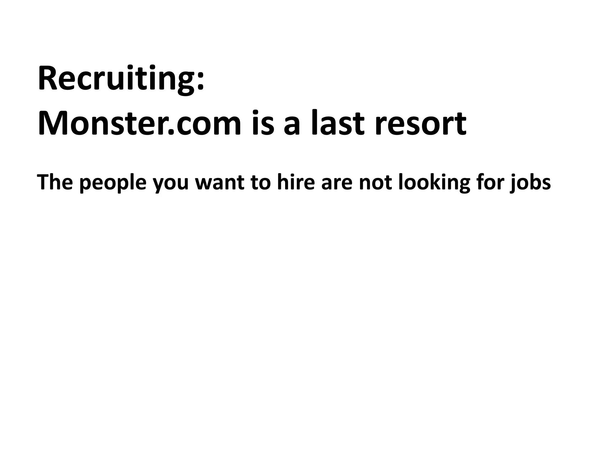 Recruiting:Monster.com is a last resortThe people you want to hire are not looking for jobs