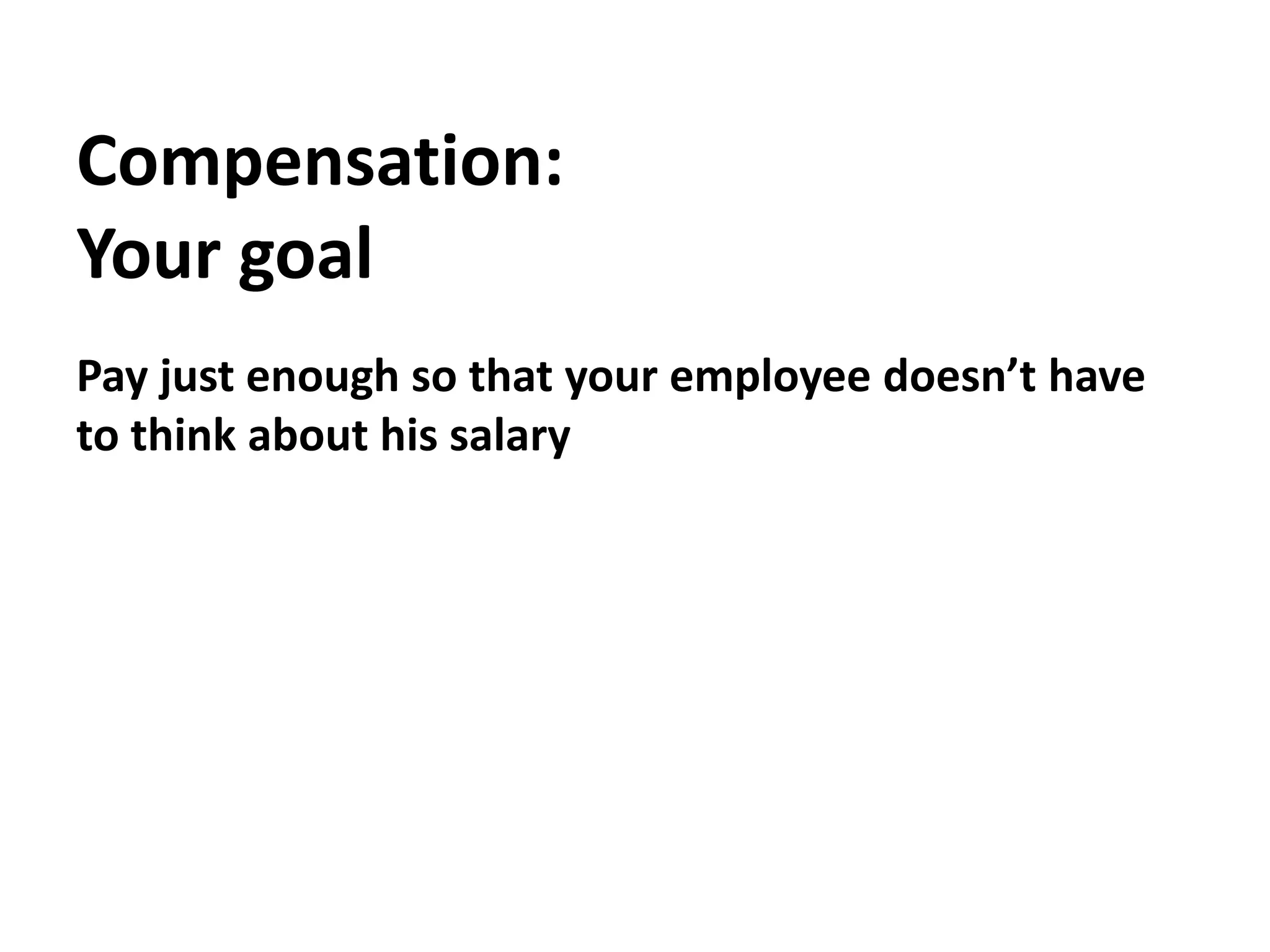Compensation:Your goalPay just enough so that your employee doesn’t have to think about his salary