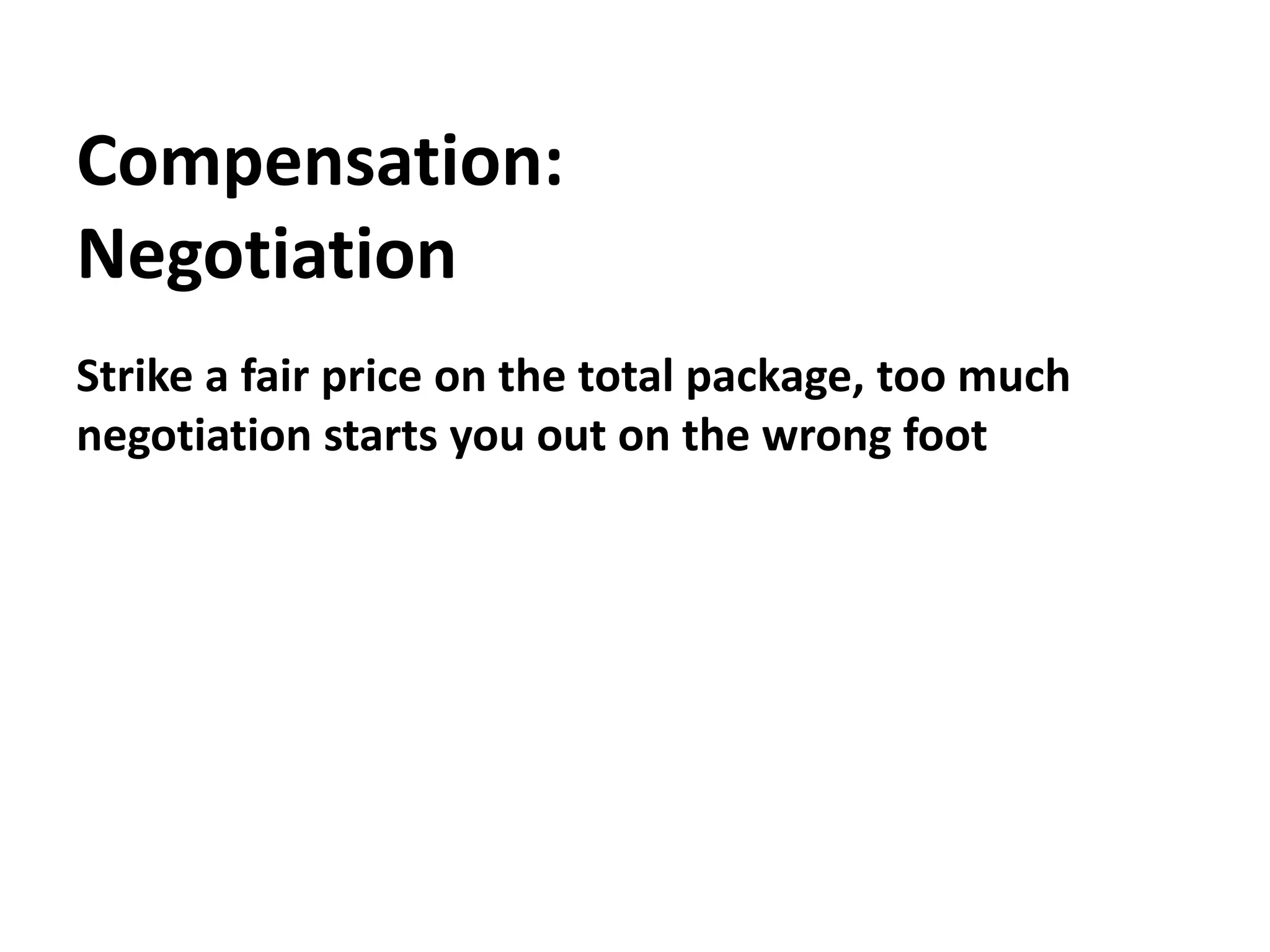 Compensation:NegotiationStrike a fair price on the total package, too much negotiation starts you out on the wrong foot