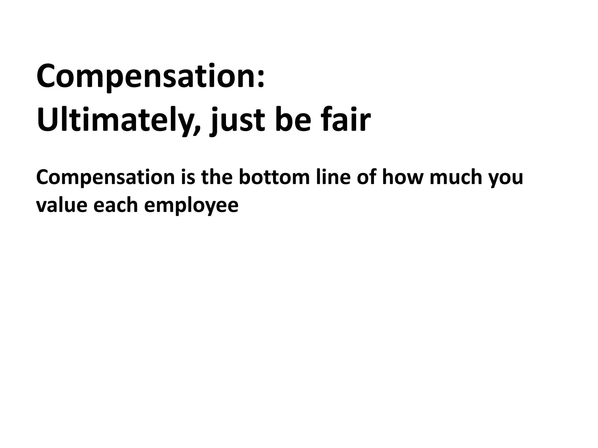 Compensation:Ultimately, just be fairCompensation is the bottom line of how much you value each employee