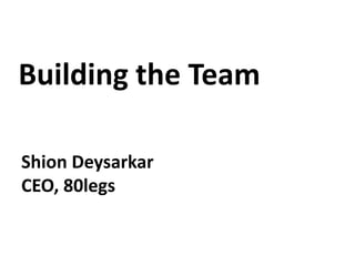 Building the Team Shion Deysarkar CEO, 80legs 