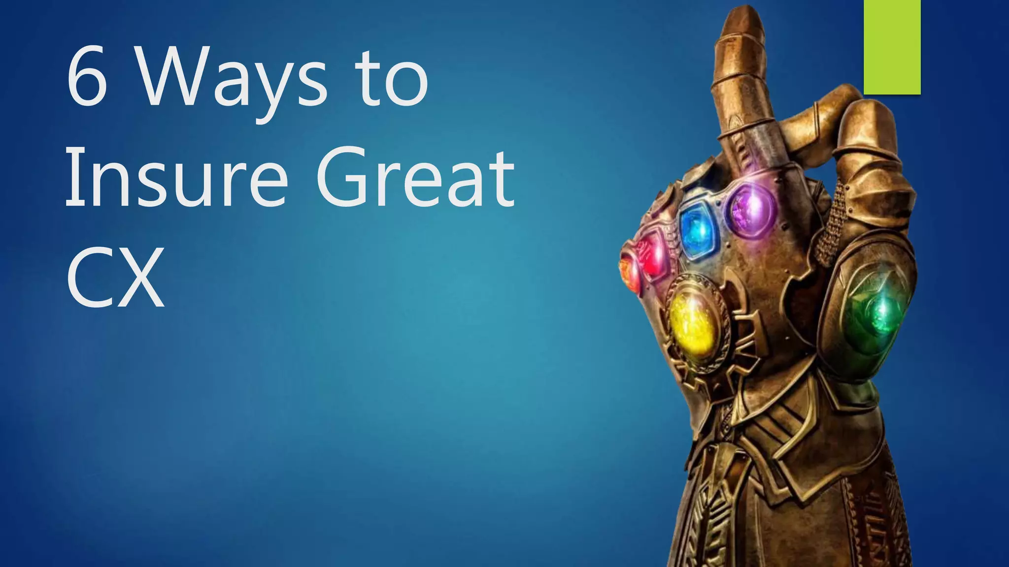 6 Ways to
Insure Great
CX
 