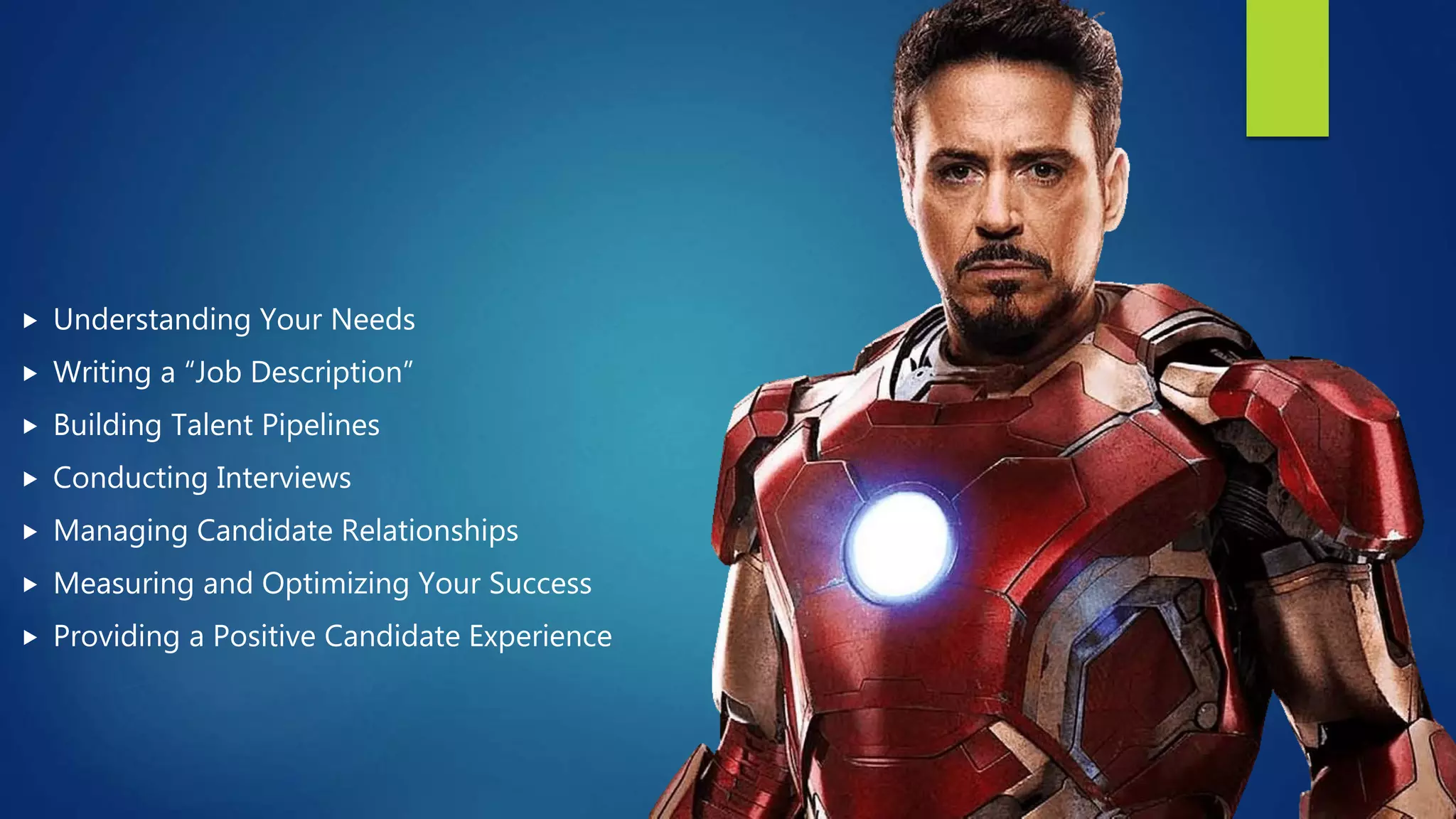  Understanding Your Needs
 Writing a “Job Description”
 Building Talent Pipelines
 Conducting Interviews
 Managing Candidate Relationships
 Measuring and Optimizing Your Success
 Providing a Positive Candidate Experience
 