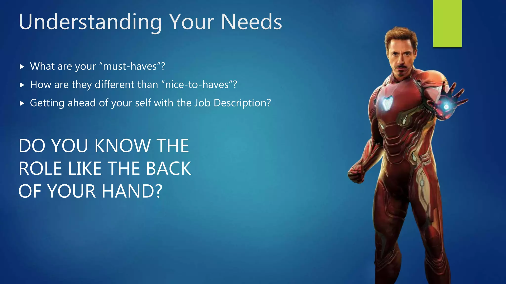 Understanding Your Needs
 What are your “must-haves”?
 How are they different than “nice-to-haves”?
 Getting ahead of your self with the Job Description?
DO YOU KNOW THE
ROLE LIKE THE BACK
OF YOUR HAND?
 
