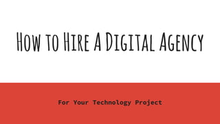 HowtoHireADigitalAgency
For Your Technology Project
 
