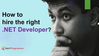 How to
hire the right
.NET Developer?
 