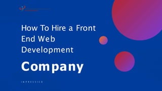 How To Hire a Front
End Web
Development
Company
I M P R E S S I C O
 