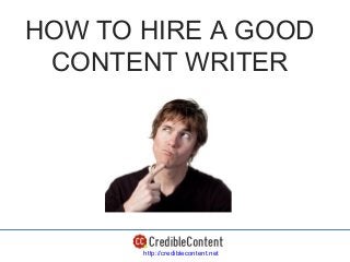 HOW TO HIRE A GOOD
 CONTENT WRITER




       http://crediblecontent.net
 