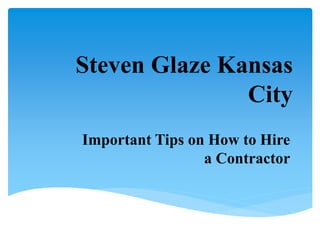 Steven Glaze Kansas
City
Important Tips on How to Hire
a Contractor
 
