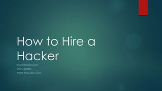 How to Hire a
HackerCHAD MCCALLUM
@CHADEMM
WWW.RTIGGER.COM
 