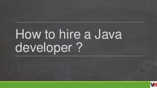 How to hire a Java
developer ?
 