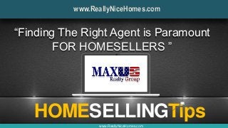 HOMESELLINGTips
www.ReallyNiceHomes.com
“Finding The Right Agent is Paramount
FOR HOMESELLERS ”
www.ReallyNiceHomes.com
 