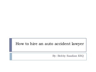How to hire an auto accident lawyer
By: Bobby Saadian ESQ

 