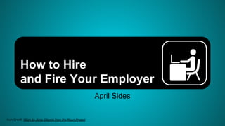 How to Hire
and Fire Your Employer
April Sides
Icon Credit: Work by Alina Oleynik from the Noun Project
 