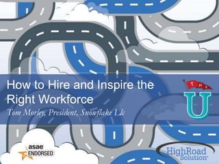 How to Hire and Inspire the
Right Workforce
Tom Morley, President, Snowflake Llc
 