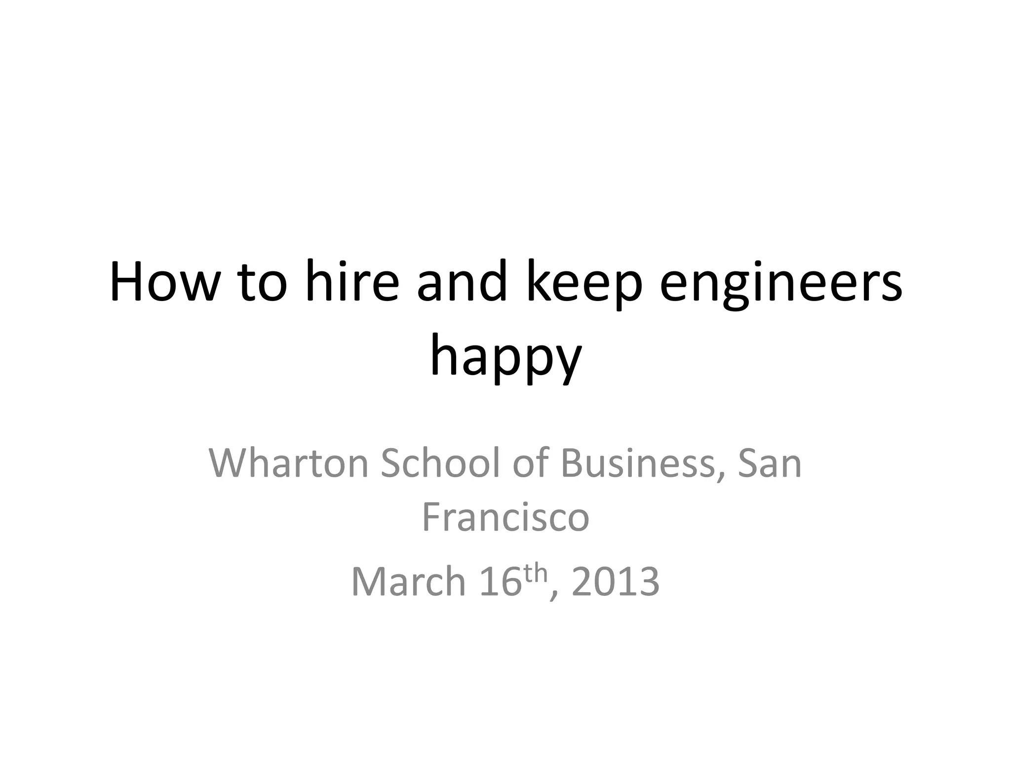 How to hire and keep engineers
            happy
   Wharton School of Business, San
             Francisco
         March 16th, 2013
 