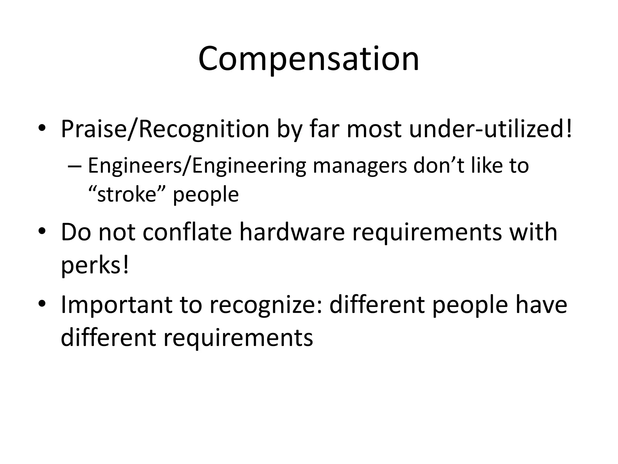 Compensation
• Praise/Recognition by far most under-utilized!
  – Engineers/Engineering managers don’t like to
    “stroke” people
• Do not conflate hardware requirements with
  perks!
• Important to recognize: different people have
  different requirements
 