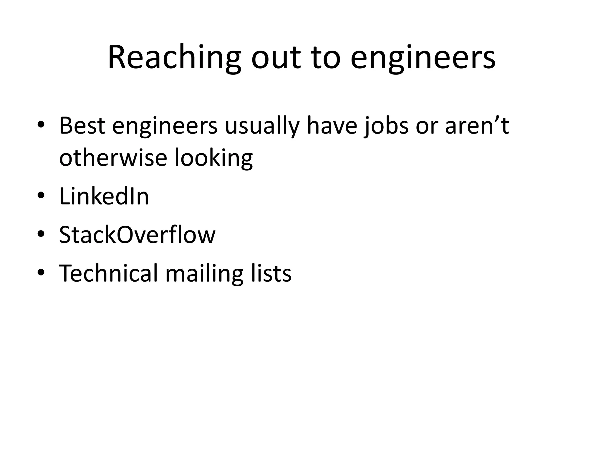 Reaching out to engineers
• Best engineers usually have jobs or aren’t
  otherwise looking
• LinkedIn
• StackOverflow
• Technical mailing lists
 