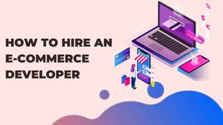 HOW TO HIRE AN
E-COMMERCE
DEVELOPER
 
