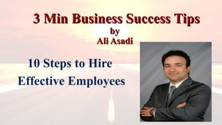 3 Min Business Success Tips3 Min Business Success Tips
byby
Ali AsadiAli Asadi
10 Steps to Hire
Effective Employees
 