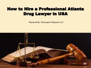 How to Hire a Professional Atlanta
Drug Lawyer in USA
Prepared By: Ghanayem Rayasam LLC
 