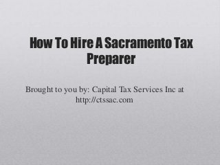 How To Hire A Sacramento Tax
           Preparer

Brought to you by: Capital Tax Services Inc at
              http://ctssac.com
 