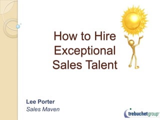 How to Hire
        Exceptional
        Sales Talent

Lee Porter
Sales Maven
 