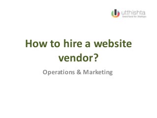 How to hire a website
vendor?
Operations & Marketing
 