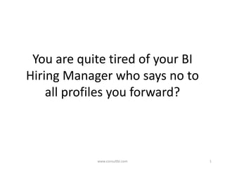 You are quite tired of your BI
Hiring Manager who says no to
    all profiles you forward?



            www.consultbi.com     1
 