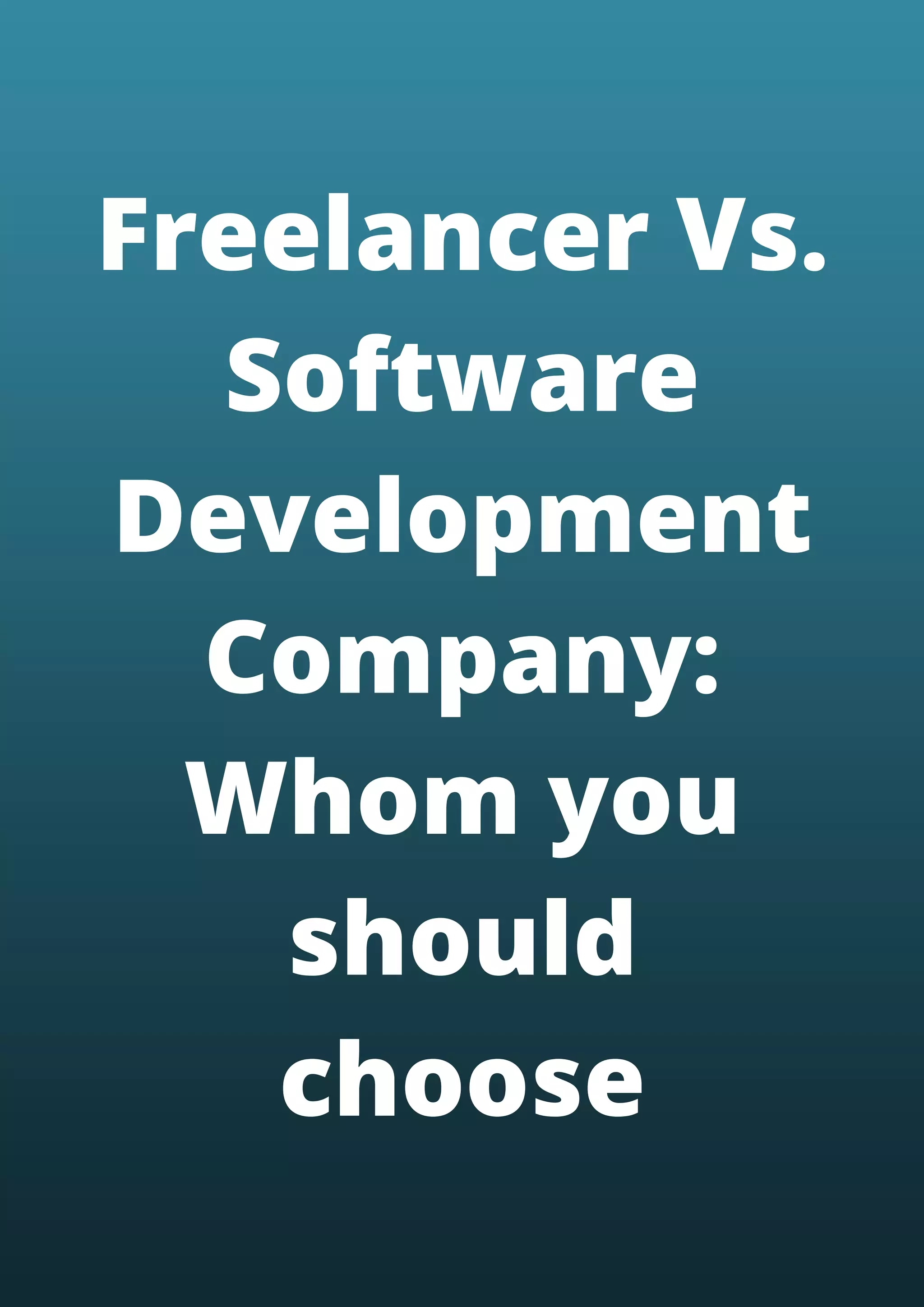 Freelancer Vs.
Software
Development
Company:
Whom you
should
choose
 