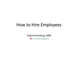 How to Hire Employees
Virginia Ginsburg, MBA

 