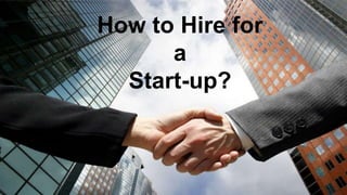 How to Hire for
a
Start-up?
 