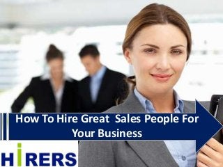 How To Hire Great Sales People For
Your Business
 