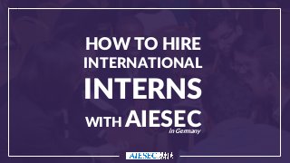 HOW TO HIRE
INTERNATIONAL
INTERNS
WITH AIESECin Germany
 