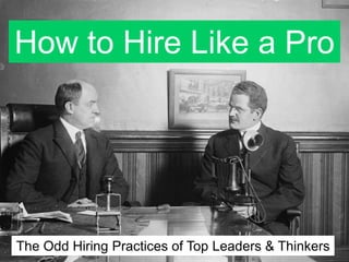 How to Hire Like a Pro The Odd Hiring Practices of Top Leaders & Thinkers 