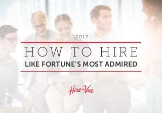 HOW TO HIRE
LIKE FORTUNE’S MOST ADMIRED
2 0 1 7
 