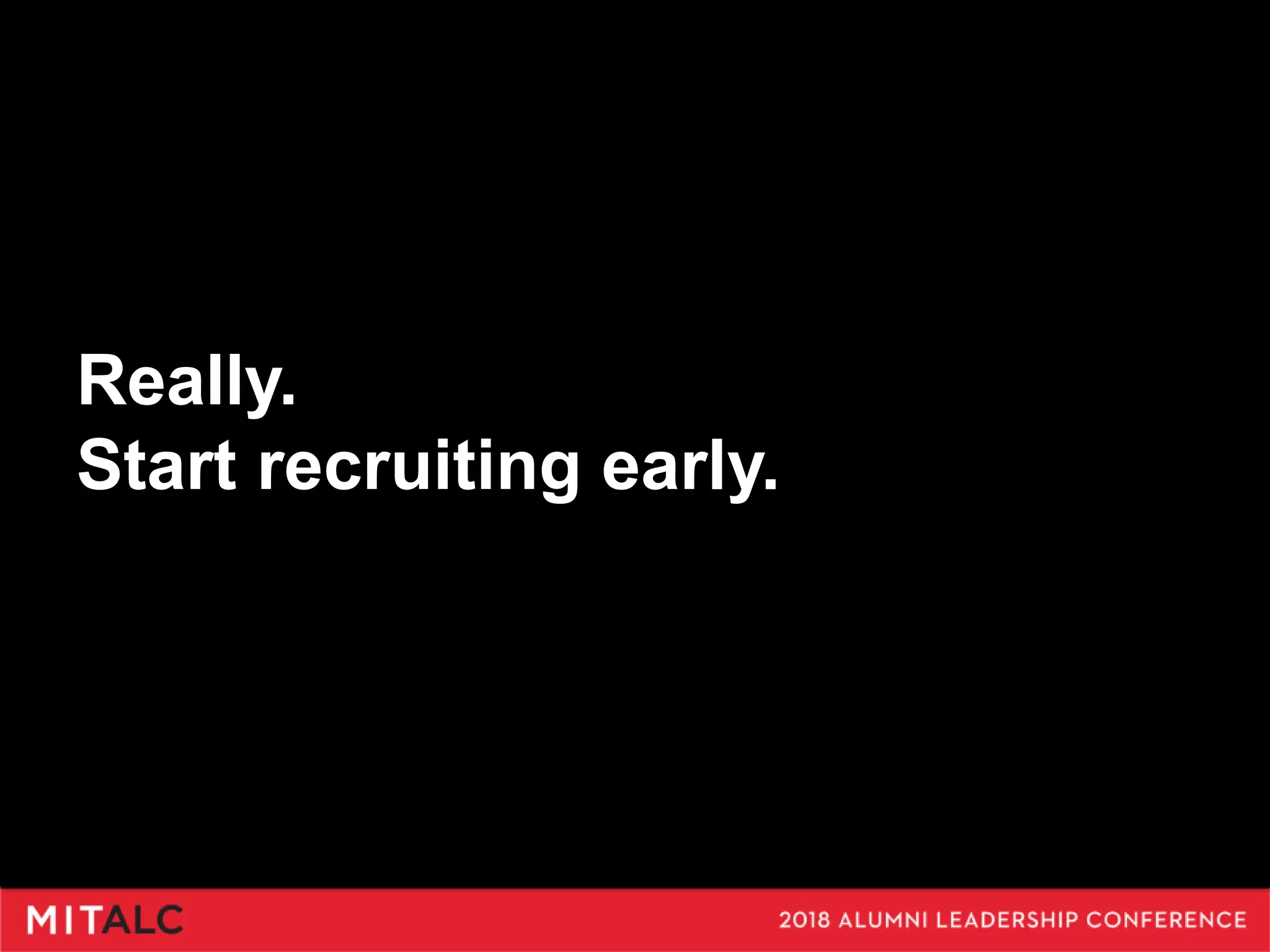 Really.
Start recruiting early.
 