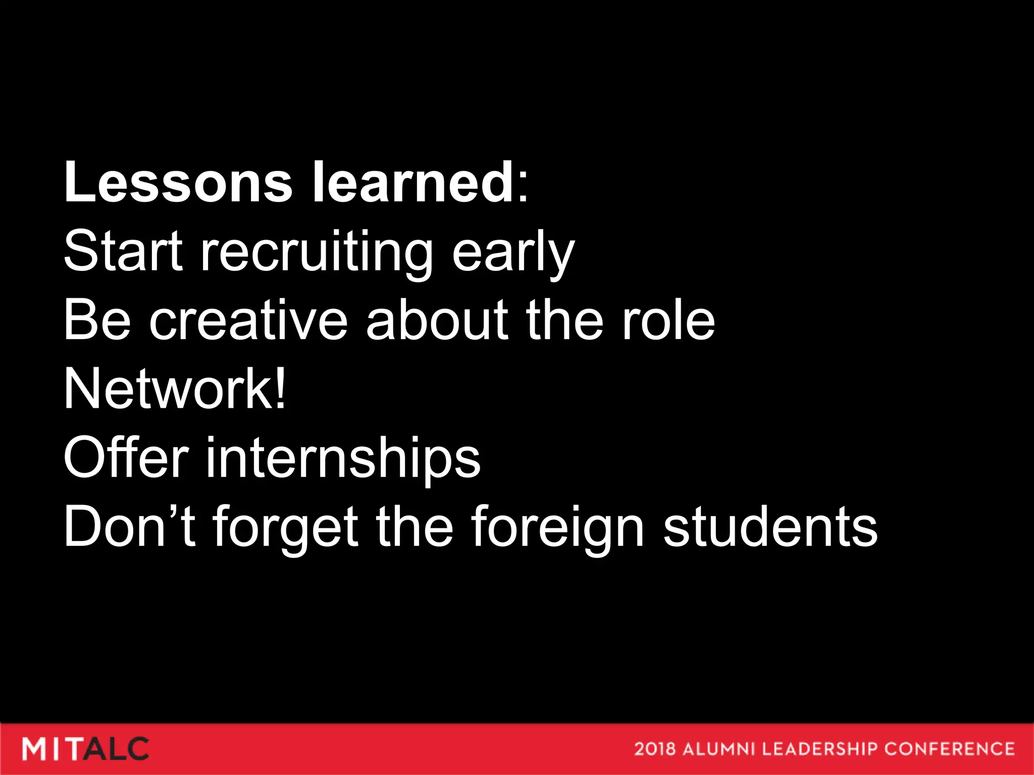 Lessons learned:
Start recruiting early
Be creative about the role
Network!
Offer internships
Don’t forget the foreign students
 