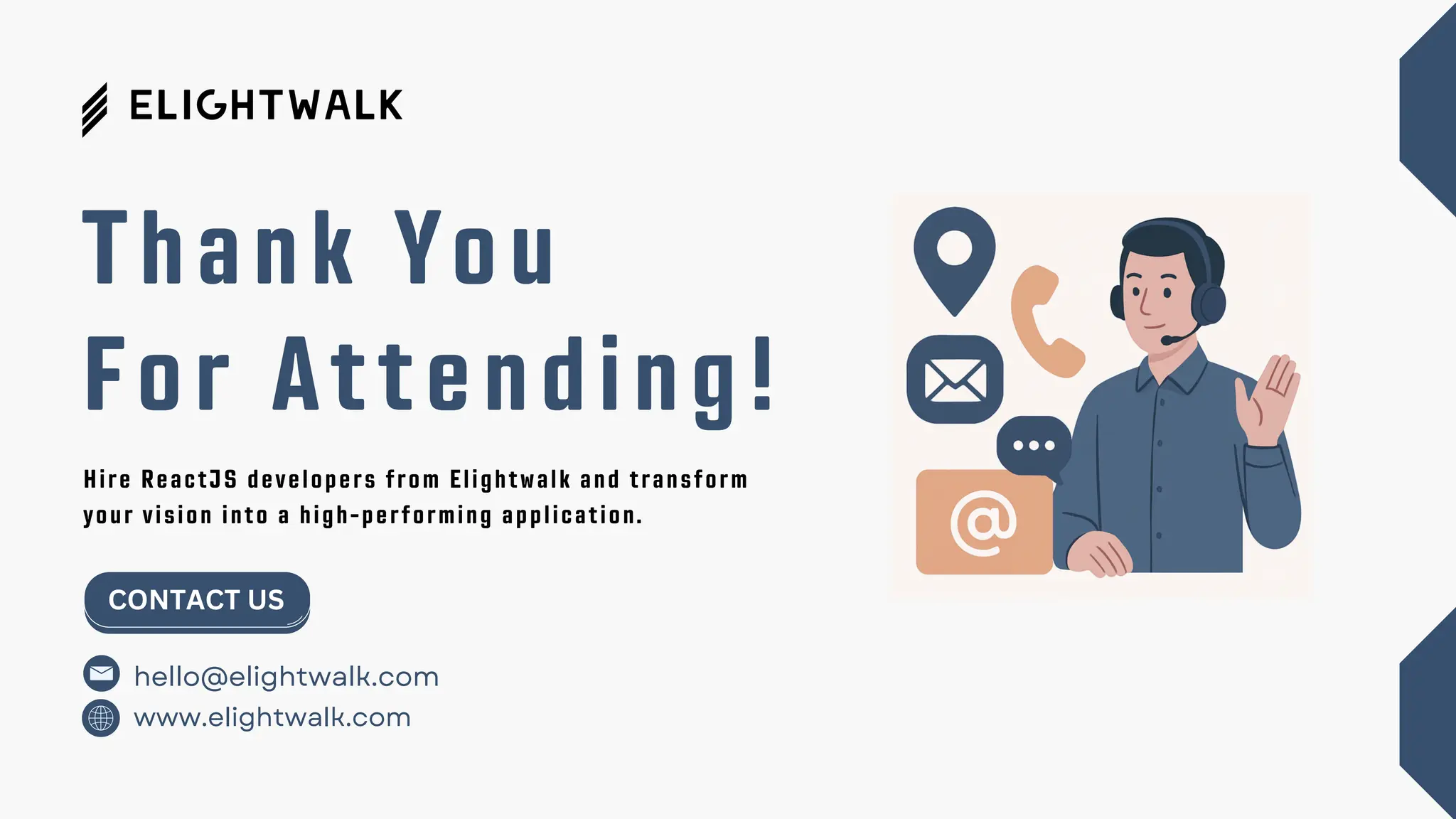Thank You For Attending! www.elightwalk.com CONTACT US hello@elightwalk.com Hire ReactJS developers from Elightwalk and transform your vision into a high-performing application. 