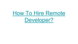 How To Hire Remote
Developer?
 