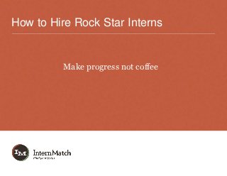 How to Hire Rock Star Interns


         Make progress not coffee
 
